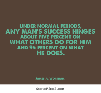 Quotes about success - Under normal periods, any man's success hinges about five percent on what..