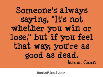 Success quote - Someone's always saying, "it's not whether you win..