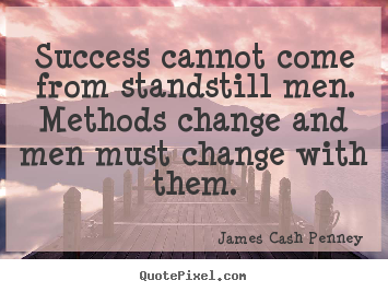 Quotes about success - Success cannot come from standstill men. methods change..