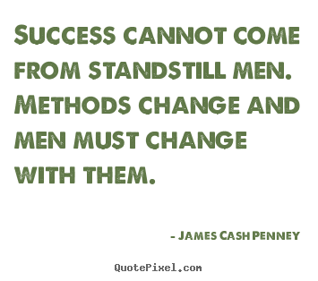 James Cash Penney picture quotes - Success cannot come from standstill men. methods change.. - Success quotes