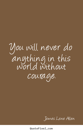 Success quote - You will never do anything in this world without courage.