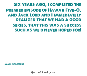 Quotes about success - Six years ago, i completed the premier episode..