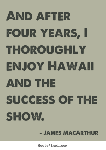 Create your own picture quotes about success - And after four years, i thoroughly enjoy hawaii and the..