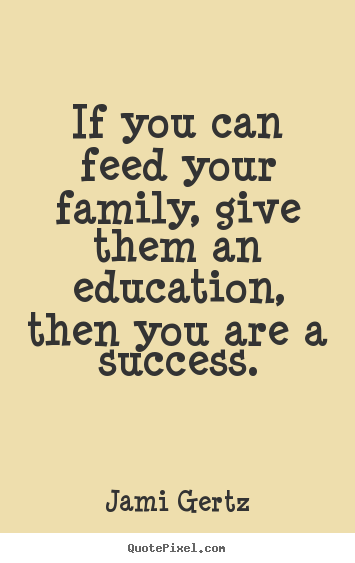 Quotes about success - If you can feed your family, give them an education, then you are a..
