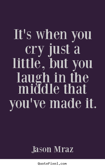 It's when you cry just a little, but you.. Jason Mraz  success quotes
