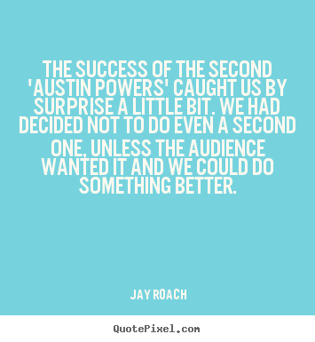 The success of the second 'austin powers'.. Jay Roach  success quotes