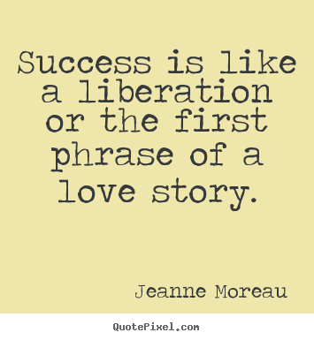 Create photo quotes about success - Success is like a liberation or the first phrase of a love story.