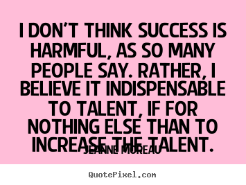 I don't think success is harmful, as so many.. Jeanne Moreau  success quotes