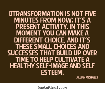 Quotes about success - ‎transformation is not five minutes from now; it's a present activity...