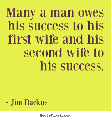 Jim Backus picture quotes - Many a man owes his success to his first wife and his second wife.. - Success quotes