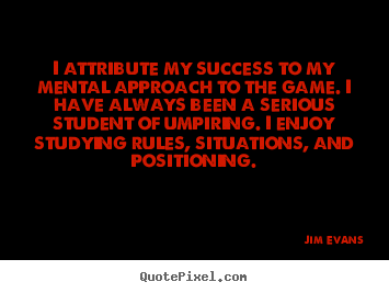 Jim Evans picture quotes - I attribute my success to my mental approach to the game. i have always.. - Success quote