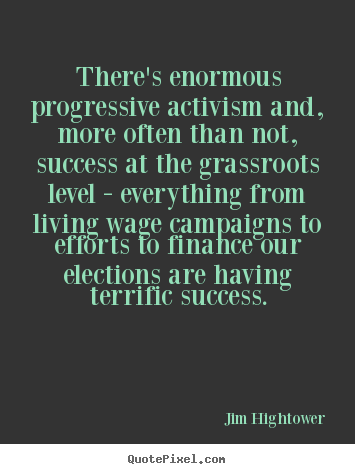 There's enormous progressive activism and,.. Jim Hightower  success sayings