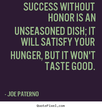 Joe Paterno picture quotes - Success without honor is an unseasoned dish; it will satisfy.. - Success quotes