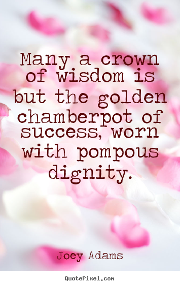 Quotes about success - Many a crown of wisdom is but the golden chamberpot of success,..