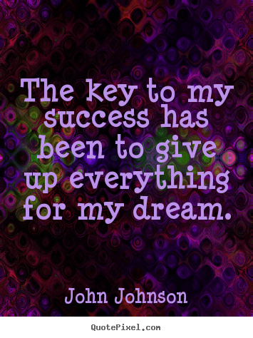 Quote about success - The key to my success has been to give up everything for my dream.