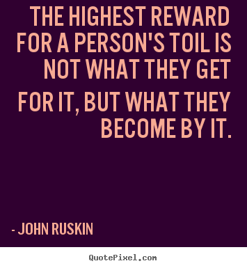 Success quotes - The highest reward for a person's toil is not what they get..