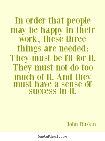 In order that people may be happy in their work,.. John Ruskin  success quotes