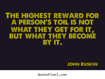John Ruskin picture quotes - The highest reward for a person's toil is not what.. - Success quotes