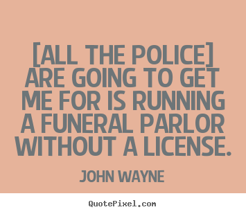 John Wayne poster quote - [all the police] are going to get me for is running a.. - Success quotes