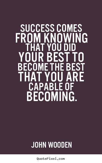 Success comes from knowing that you did your best to become the best.. John Wooden best success quotes