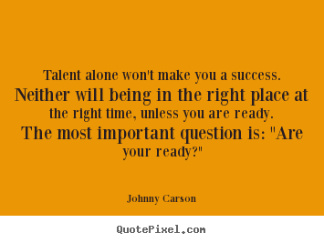 Talent alone won't make you a success. neither.. Johnny Carson popular success quotes