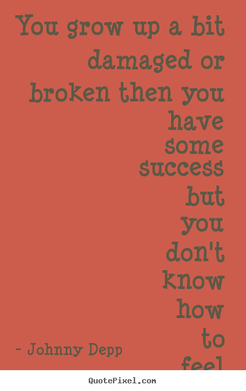 Quote about success - You grow up a bit damaged or broken then you have some..