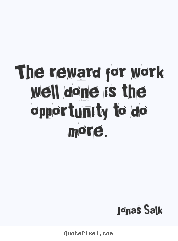 The reward for work well done is the opportunity to do.. Jonas Salk  success quote