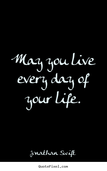Success quote - May you live every day of your life.