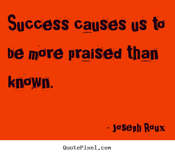 Success sayings - Success causes us to be more praised than known.