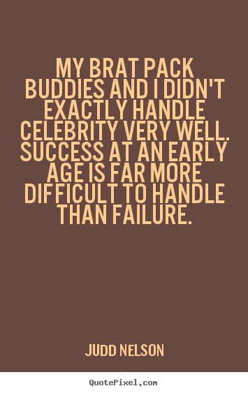 My brat pack buddies and i didn't exactly handle celebrity.. Judd Nelson greatest success quotes