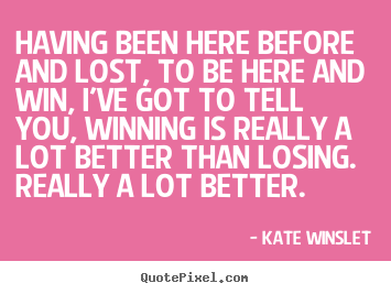 Kate Winslet picture quotes - Having been here before and lost, to be here and.. - Success quote