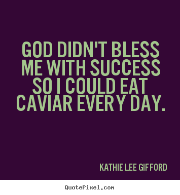 Design custom picture quotes about success - God didn't bless me with success so i could eat caviar every..