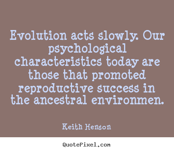 Evolution acts slowly. our psychological characteristics today are.. Keith Henson greatest success quotes