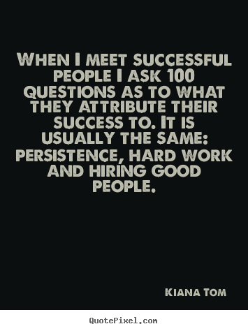 Success quotes - When i meet successful people i ask 100 questions as..