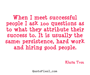 Kiana Tom picture quotes - When i meet successful people i ask 100 questions as to.. - Success quotes