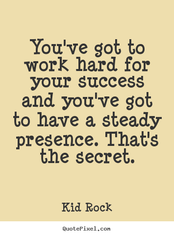 You've got to work hard for your success and you've got to have a.. Kid Rock top success quotes
