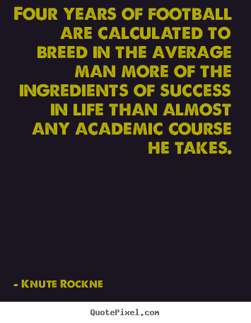Success quotes - Four years of football are calculated to breed in the average..