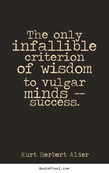 Kurt Herbert Alder image quotes - The only infallible criterion of wisdom to vulgar minds.. - Success quotes