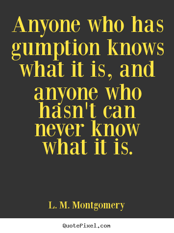 Anyone who has gumption knows what it is, and anyone who.. L. M. Montgomery  success quotes