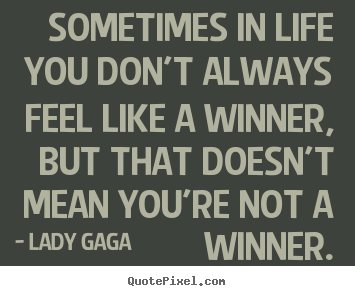 Lady Gaga picture quotes - Sometimes in life you don't always feel like a winner, but that.. - Success quotes