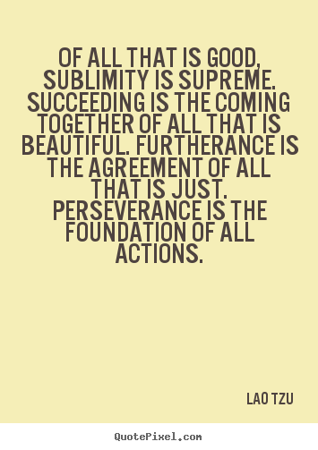 Create graphic picture quotes about success - Of all that is good, sublimity is supreme. succeeding is the coming..