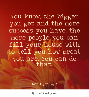 Quote about success - You know, the bigger you get and the more success you..