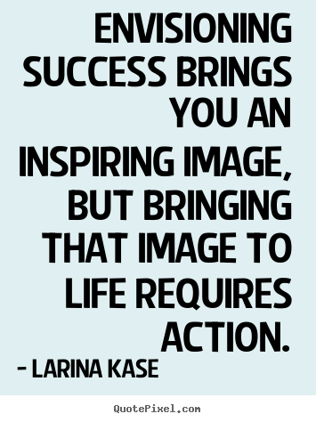 Success quotes - Envisioning success brings you an inspiring image, but bringing..