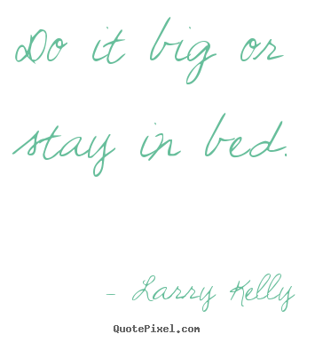 Success sayings - Do it big or stay in bed.