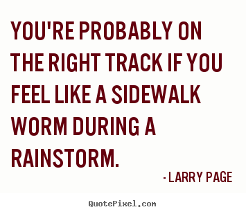 Larry Page picture quotes - You're probably on the right track if you feel like a sidewalk worm.. - Success quotes