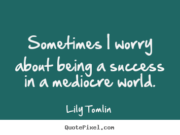 Success quotes - Sometimes i worry about being a success in a mediocre..