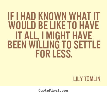 Lily Tomlin photo quotes - If i had known what it would be like to have it all, i might have been.. - Success quotes