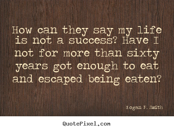 Success quotes - How can they say my life is not a success? have i not for more than sixty..