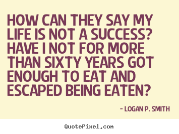 Create picture sayings about success - How can they say my life is not a success? have i not for..
