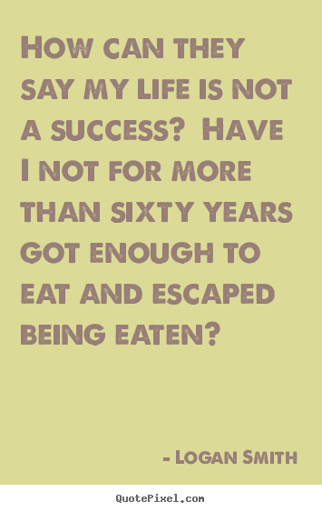 Quote about success - How can they say my life is not a success?  have i not for more than..